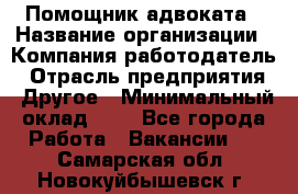 Помощник адвоката › Название организации ­ Компания-работодатель › Отрасль предприятия ­ Другое › Минимальный оклад ­ 1 - Все города Работа » Вакансии   . Самарская обл.,Новокуйбышевск г.